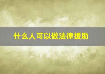 什么人可以做法律援助