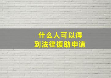 什么人可以得到法律援助申请