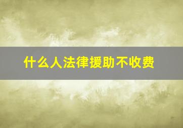 什么人法律援助不收费