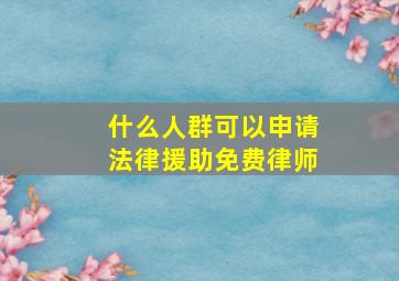 什么人群可以申请法律援助免费律师