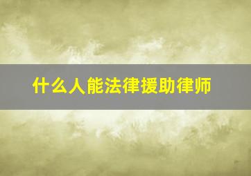 什么人能法律援助律师