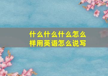 什么什么什么怎么样用英语怎么说写