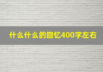 什么什么的回忆400字左右