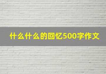 什么什么的回忆500字作文