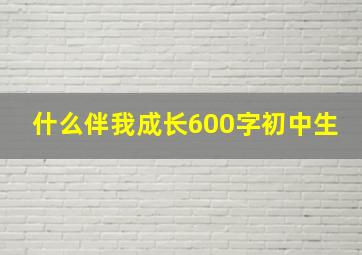 什么伴我成长600字初中生