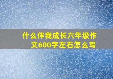 什么伴我成长六年级作文600字左右怎么写