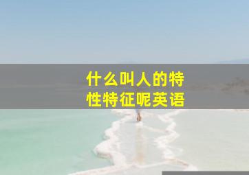 什么叫人的特性特征呢英语