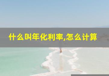 什么叫年化利率,怎么计算