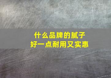 什么品牌的腻子好一点耐用又实惠