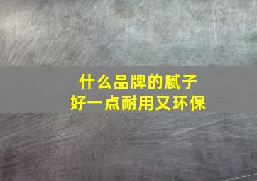 什么品牌的腻子好一点耐用又环保