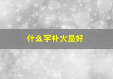 什么字补火最好