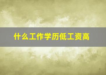 什么工作学历低工资高