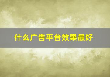 什么广告平台效果最好