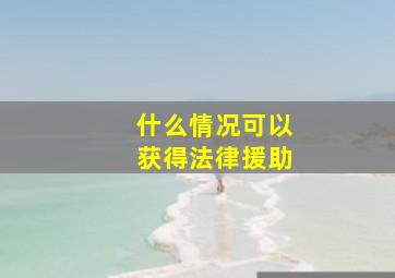 什么情况可以获得法律援助