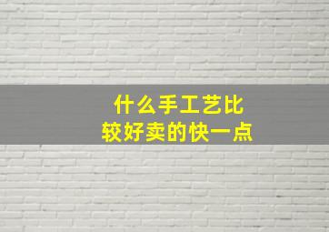 什么手工艺比较好卖的快一点