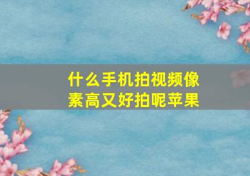 什么手机拍视频像素高又好拍呢苹果