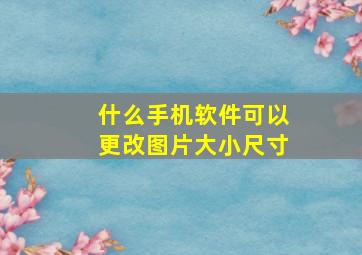 什么手机软件可以更改图片大小尺寸