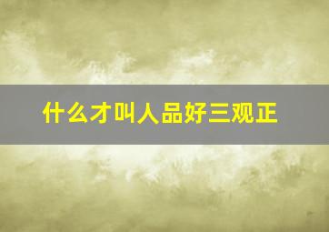 什么才叫人品好三观正