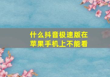 什么抖音极速版在苹果手机上不能看