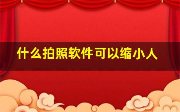 什么拍照软件可以缩小人