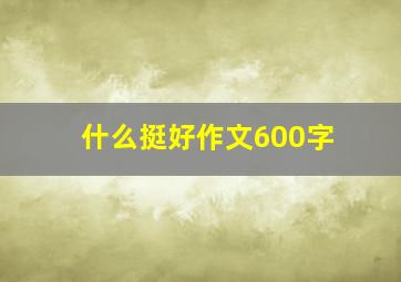 什么挺好作文600字