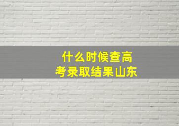 什么时候查高考录取结果山东