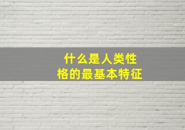 什么是人类性格的最基本特征