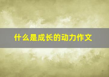 什么是成长的动力作文