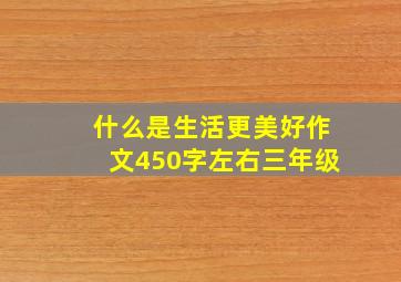 什么是生活更美好作文450字左右三年级