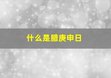 什么是腊庚申日