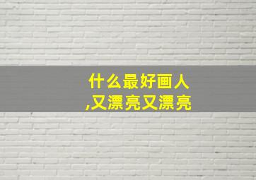 什么最好画人,又漂亮又漂亮