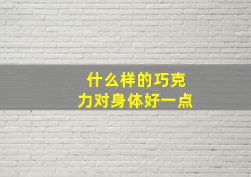 什么样的巧克力对身体好一点