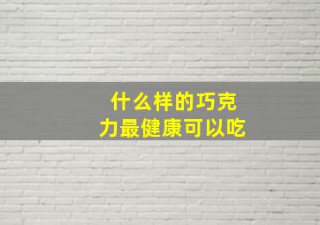 什么样的巧克力最健康可以吃