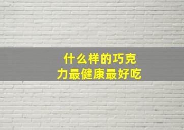 什么样的巧克力最健康最好吃