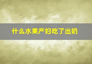 什么水果产妇吃了出奶