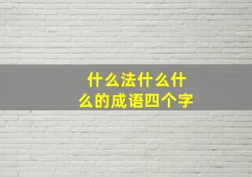 什么法什么什么的成语四个字