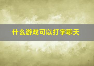 什么游戏可以打字聊天