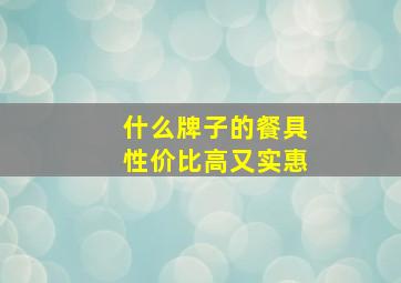 什么牌子的餐具性价比高又实惠