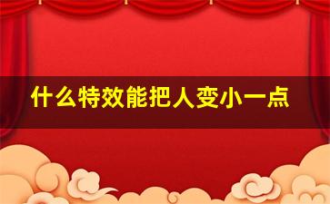 什么特效能把人变小一点