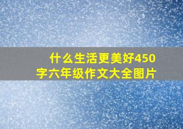 什么生活更美好450字六年级作文大全图片