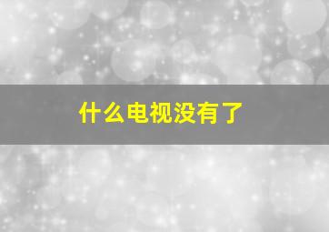 什么电视没有了