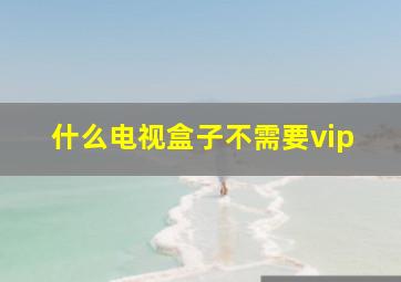 什么电视盒子不需要vip