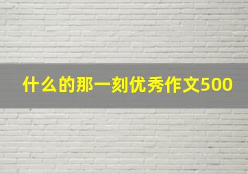 什么的那一刻优秀作文500