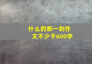 什么的那一刻作文不少于600字