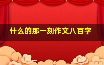 什么的那一刻作文八百字