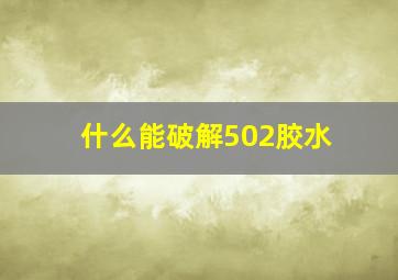 什么能破解502胶水