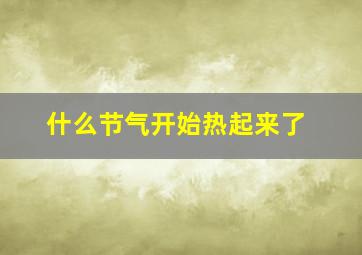 什么节气开始热起来了