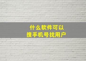 什么软件可以搜手机号找用户