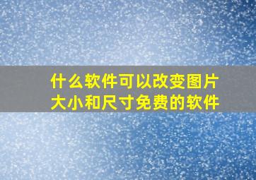 什么软件可以改变图片大小和尺寸免费的软件