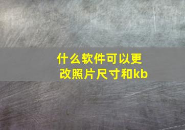 什么软件可以更改照片尺寸和kb